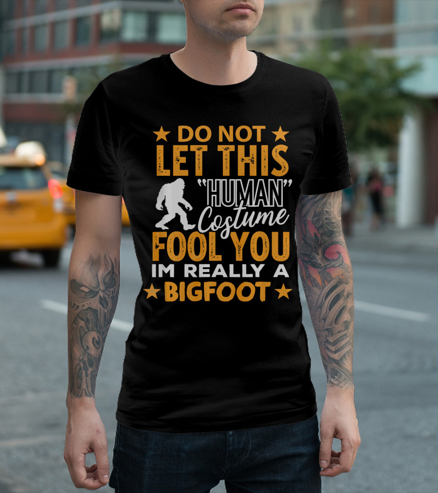 Do Not Let This Human Costume Fool You I'm Really a Bigfoot T-Shirt