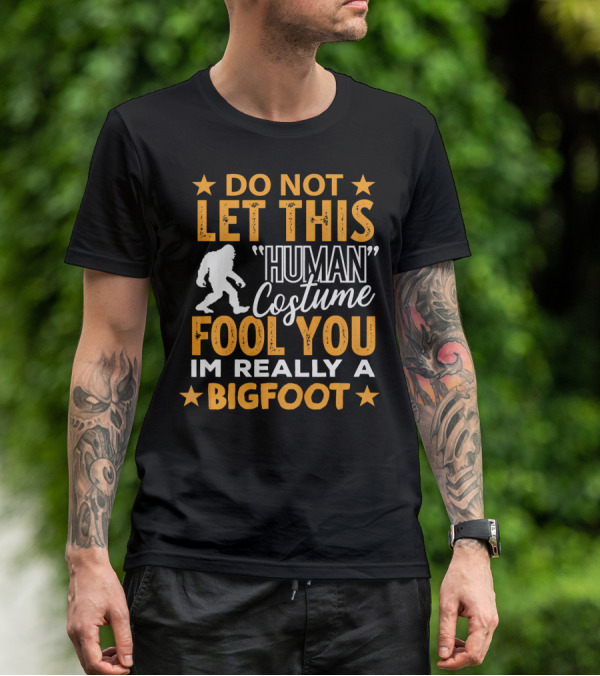 Do Not Let This Human Costume Fool You I'm Really A Bigfoot T-Shirt