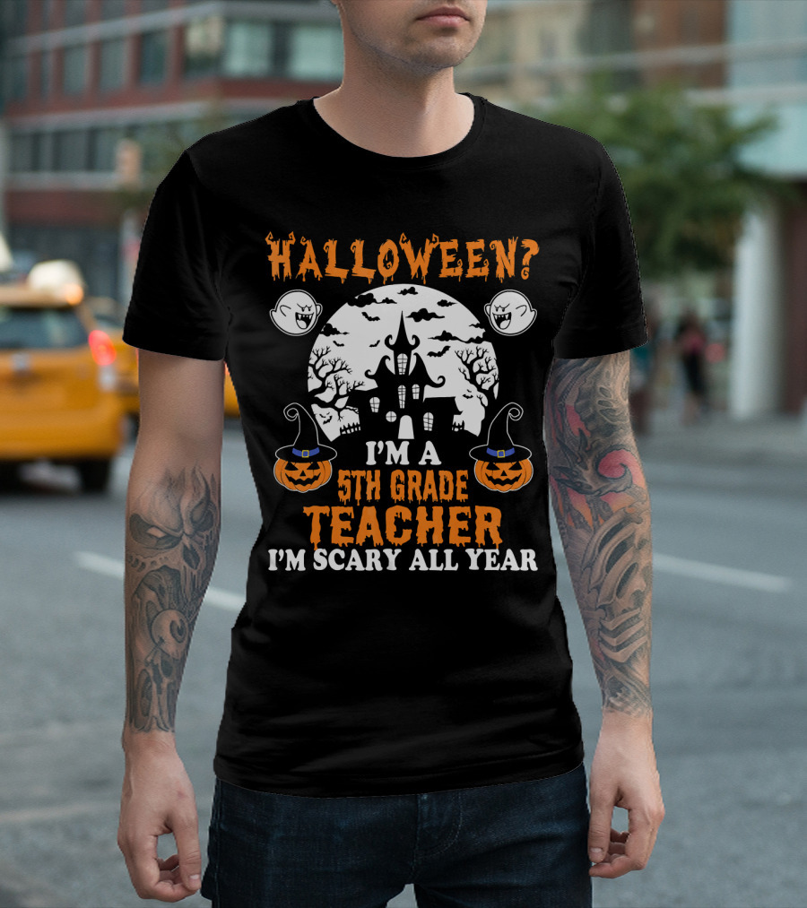 Halloween? I'm A 5th Grade Teacher I'm Scary All Year With Haunted House, Ghosts, And Pumpkin Decorations T-Shirt