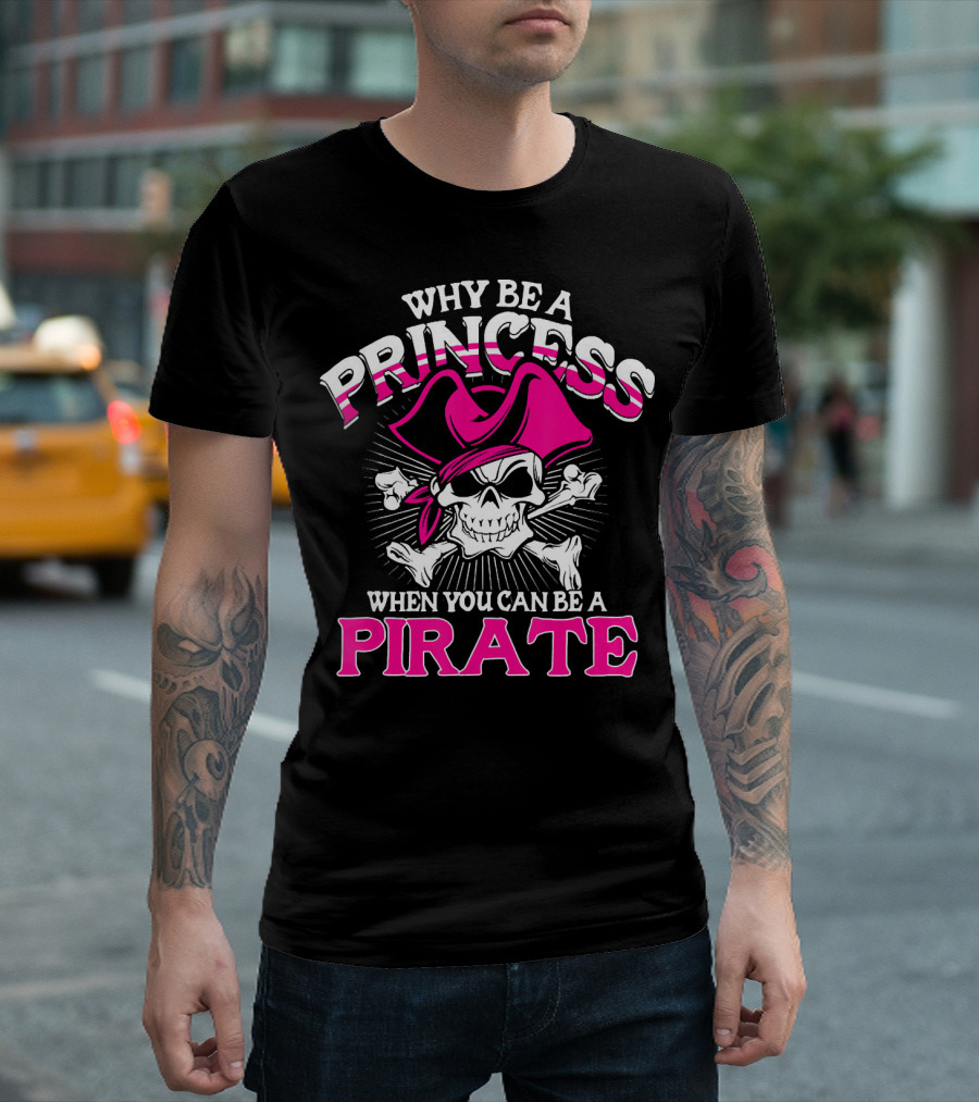 Why Be A Princess When You Can Be A Pirate Skull And Crossbones Pink Hat T-Shirt