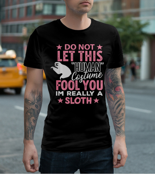Do Not Let This Human Costume Fool You I'm Really A Sloth T-Shirt
