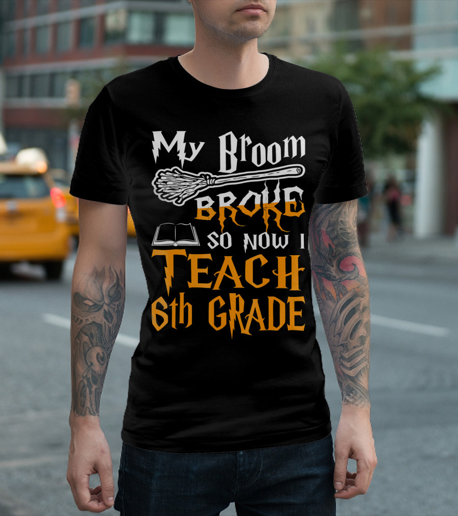My Broom Broke So Now I Teach 6th Grade Wizard School T-Shirt