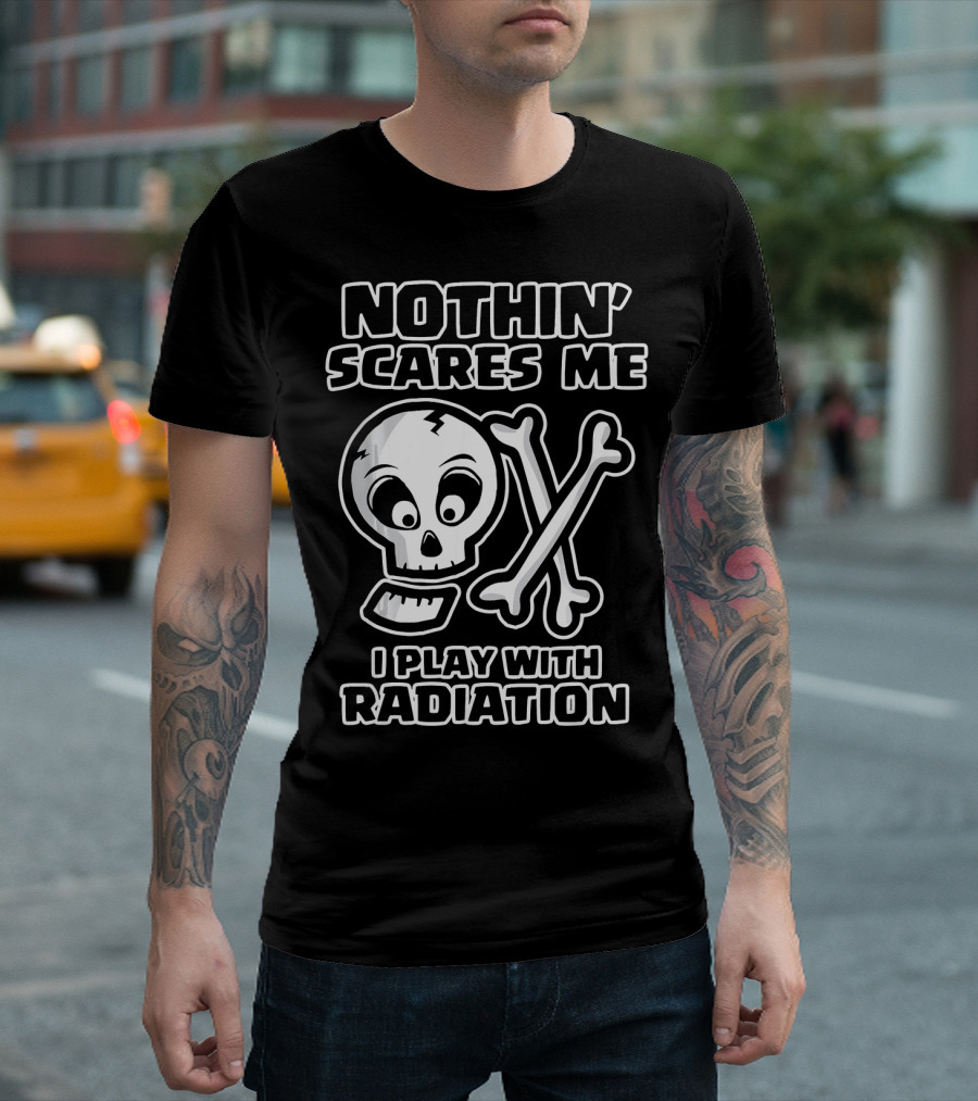 Nothin' Scares Me I Play with Radiation Funny Radiology Tech X Ray Radi T-Shirt