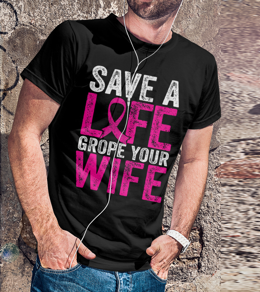 Save A Life Grope Your Wife Breast Cancer Awareness Pink T-Shirt