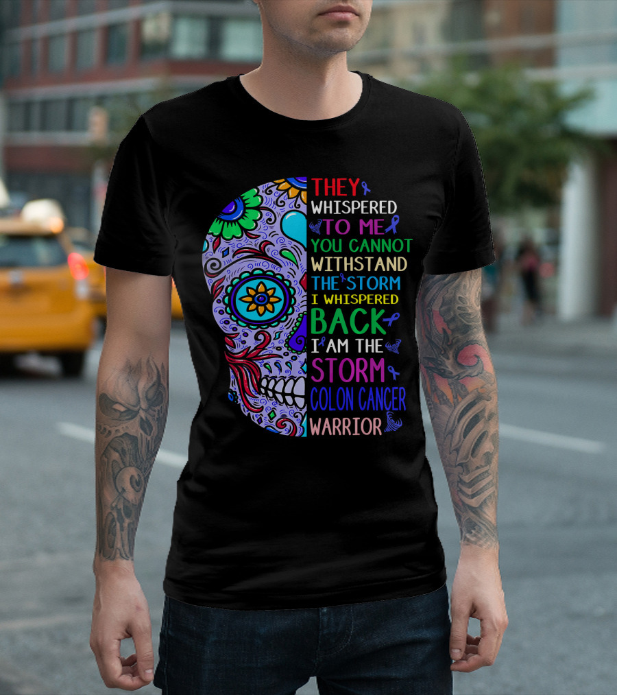 They Whispered To Me You Cannot Withstand The Storm I Whispered Back I Am The Storm Colon Cancer Warrior T-Shirt