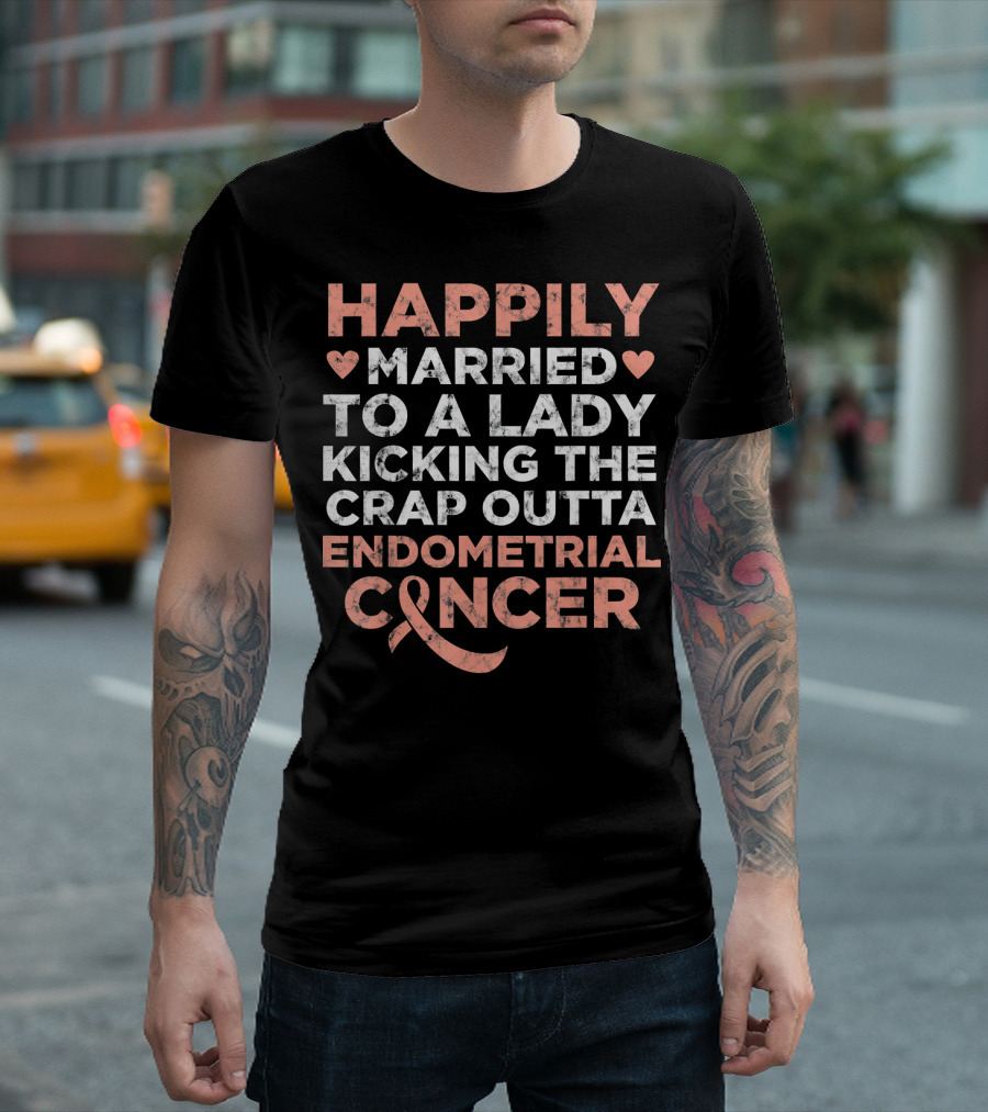 Happily Married To A Lady Kicking The Crap Outta Endometrial Cancer T-Shirt