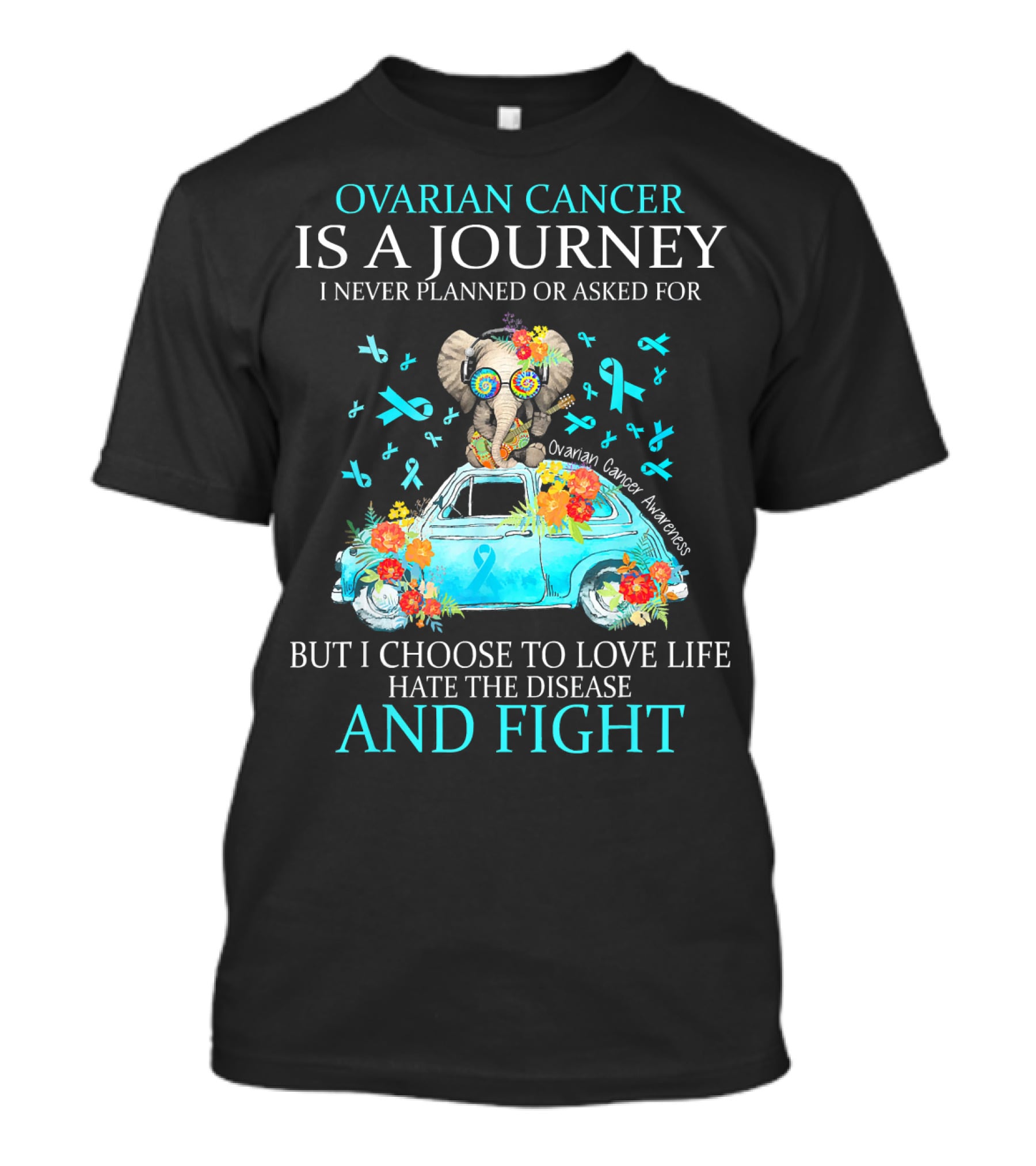 Ovarian Cancer Is A Journey I Never Planned Or Asked For But I Choose To Love Life Hate The Disease And Fight Ovarian Cancer Awareness T-Shirt