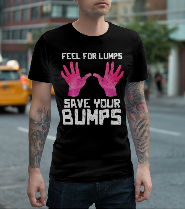 Feel For Lumps Save Your Bumps Breast Cancer Awareness T-Shirt