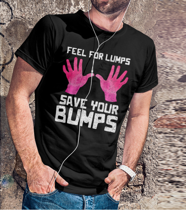 Feel For Lumps Save Your Bumps Breast Cancer Awareness T-Shirt