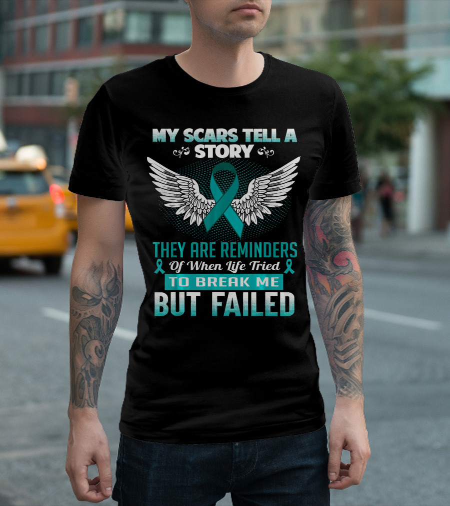 My Scars Tell a Story They Are Reminders of When Life Tried to Break Me But Failed Ovarian Cancer T-Shirt