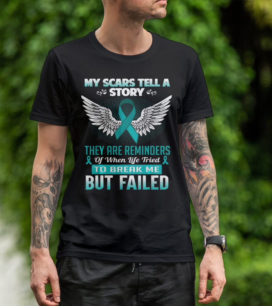 My Scars Tell A Story They Are Reminders Of When Life Tried To Break Me But Failed Ovarian Cancer T-Shirt