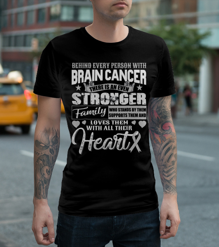 Behind Every Person With BRAIN CANCER There Is an Even Stronger Family Who Stands by Them Supports Them and Loves Them With All Their Heart T-Shirt