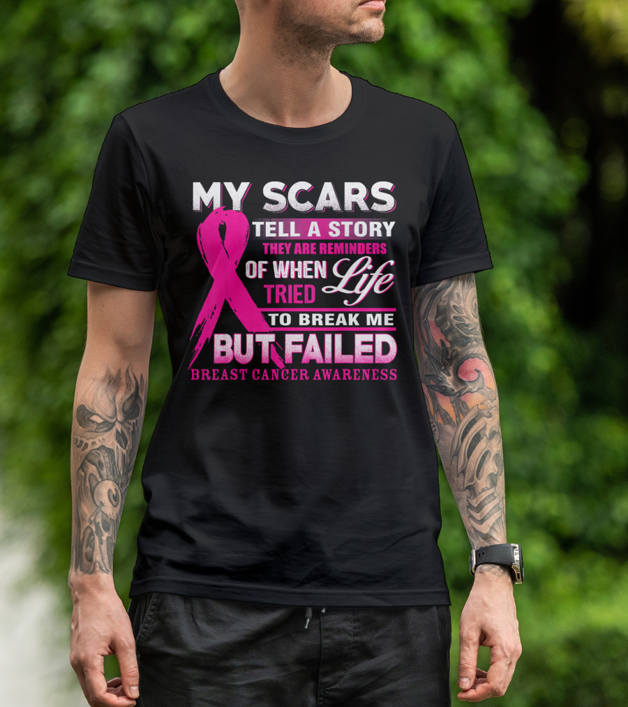 My Scars Tell A Story They Are Reminders Of When Life Tried To Break Me But Failed Breast Cancer Awareness T-Shirt