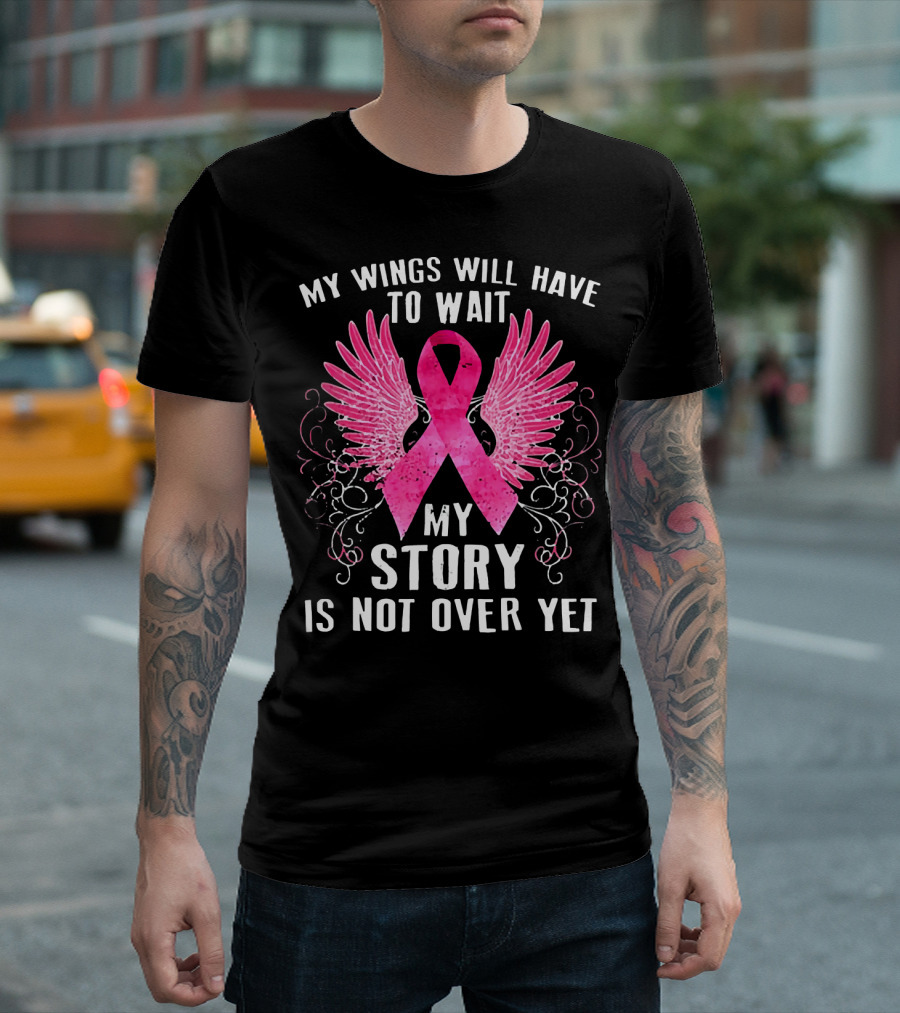 My Wings Will Have To Wait My Story Is Not Over Yet Pink Ribbon Wings T-Shirt
