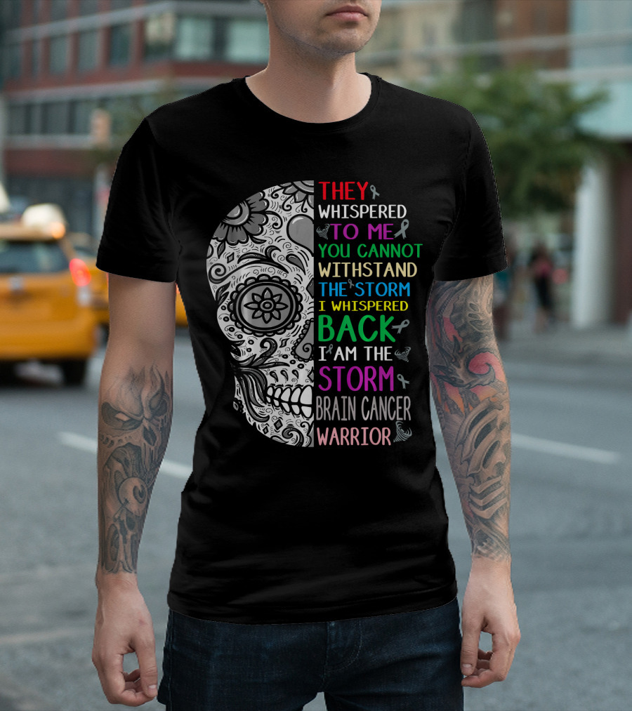 They Whispered to Me You Cannot Withstand the Storm I Am the Storm Brain Cancer Warrior T-Shirt