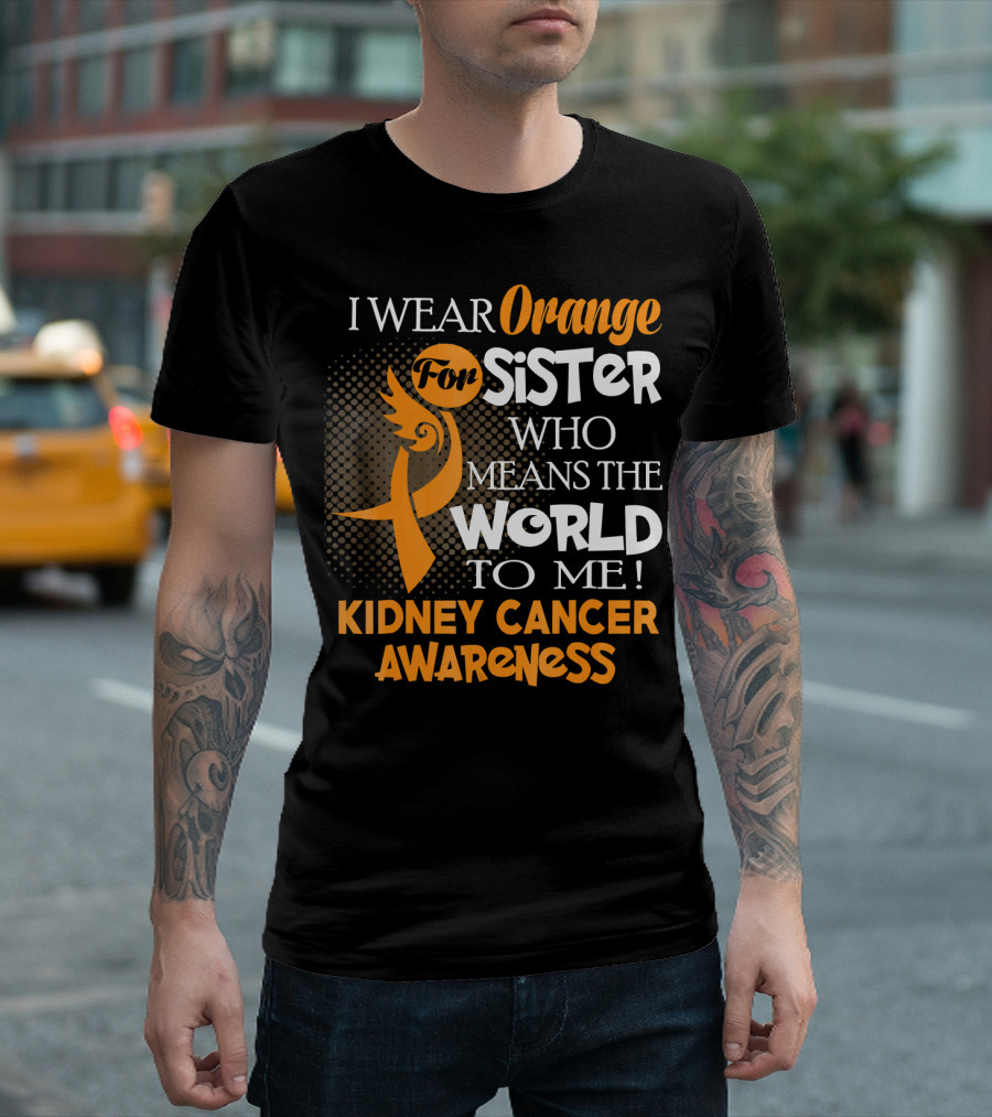 I Wear Orange for Sister Who Means the World to Me Kidney Cancer Awareness T-Shirt