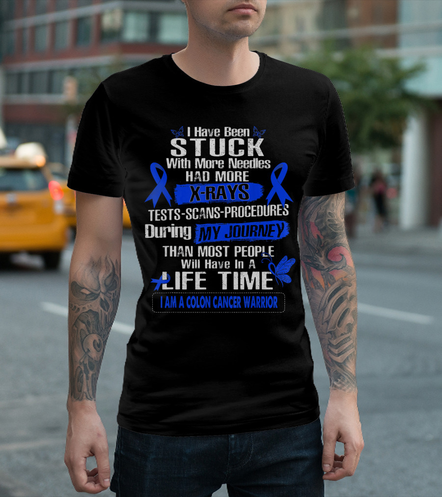 I Have Been Stuck With More Needles Had More X-Rays Tests Scans Procedures During My Journey Than Most People Will Have In A Lifetime I Am A Colon Cancer Warrior T-Shirt