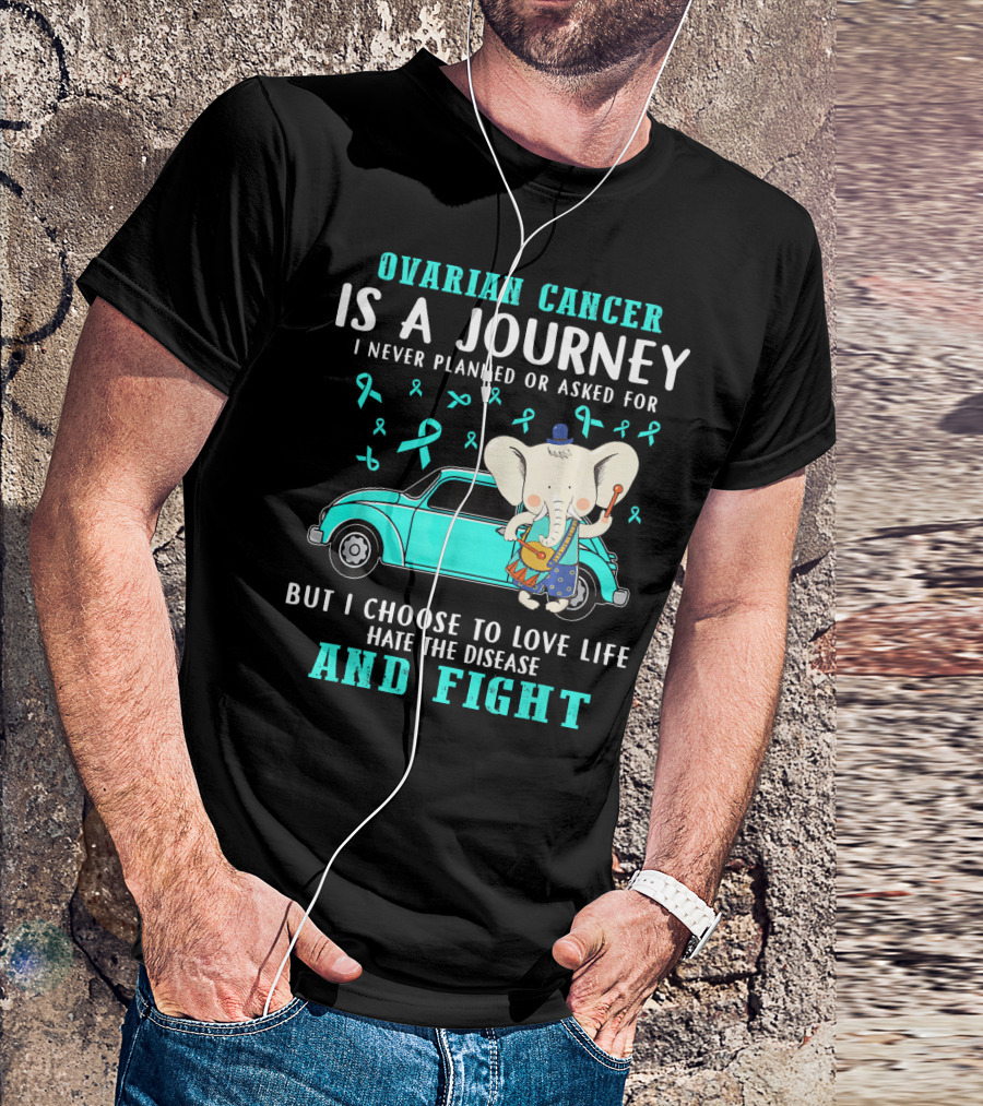 Ovarian Cancer Is A Journey I Never Planned Or Asked For But I Choose To Love Life Hate The Disease And Fight T-Shirt
