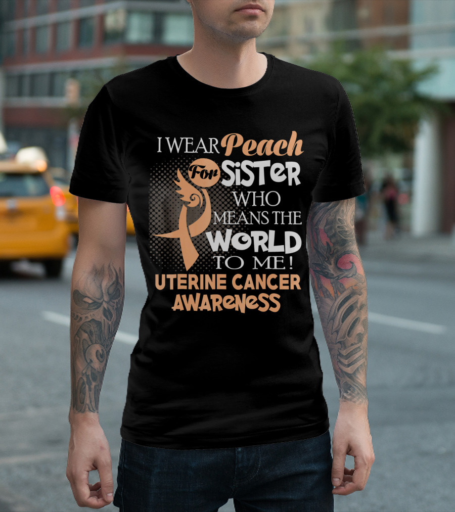 I Wear Peach for Sister Who Means the World to Me Uterine Cancer Awareness T-Shirt