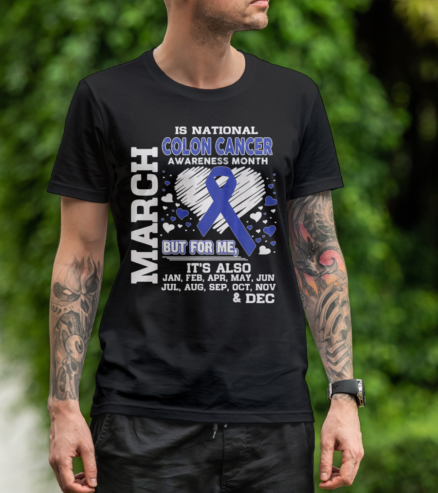 MARCH IS NATIONAL COLON CANCER AWARENESS MONTH BUT FOR ME IT'S ALSO JAN FEB APR MAY JUN JUL AUG SEP OCT NOV DEC T-Shirt