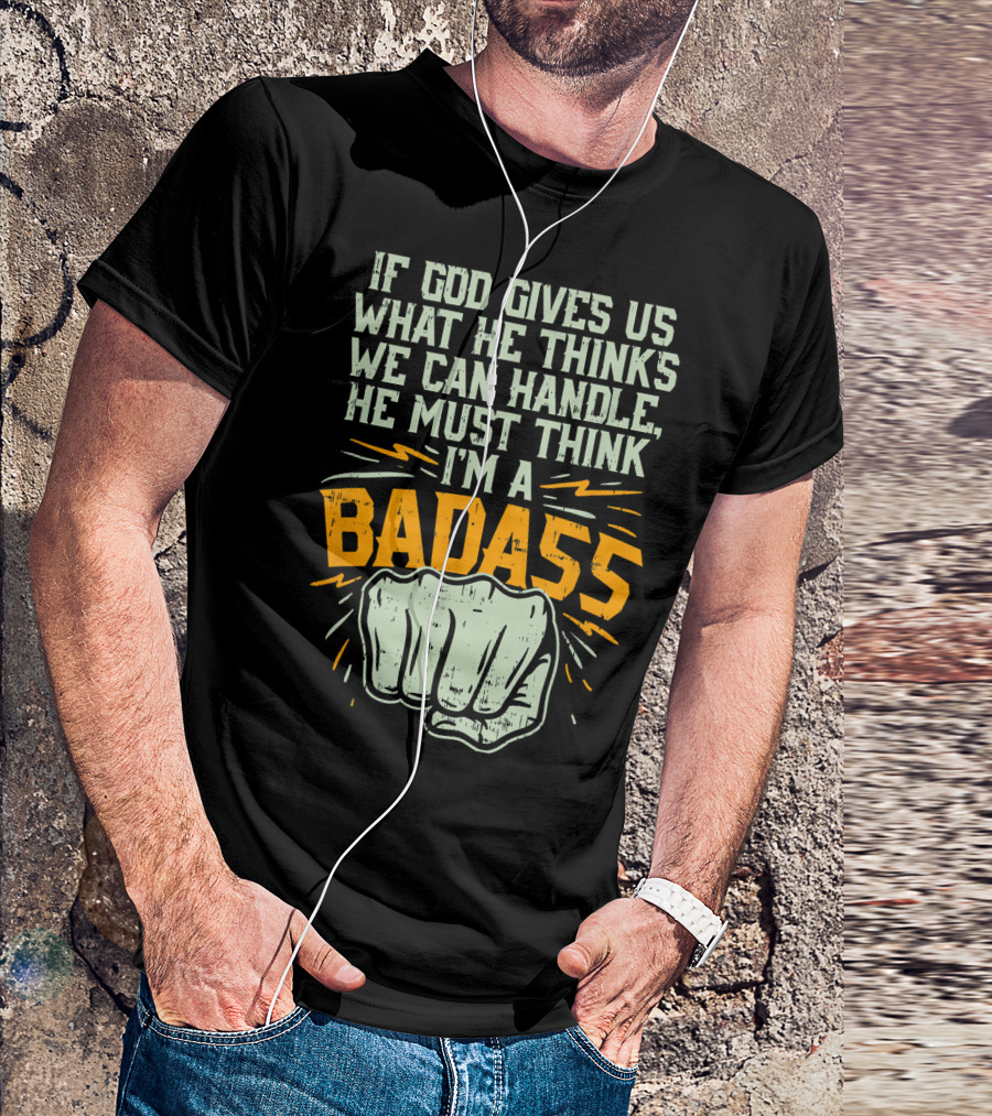 If God Gives Us What He Thinks We Can Handle He Must Think I'm A Badass Fist T-Shirt