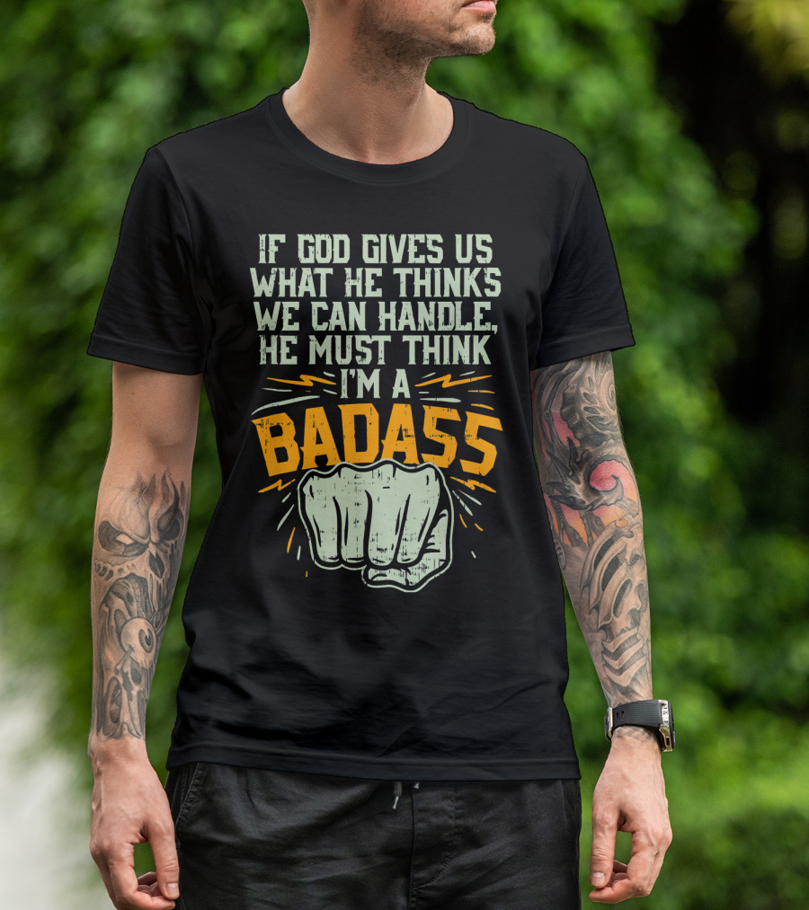 If God Gives Us What He Thinks We Can Handle He Must Think I'm A Badass Fist T-Shirt