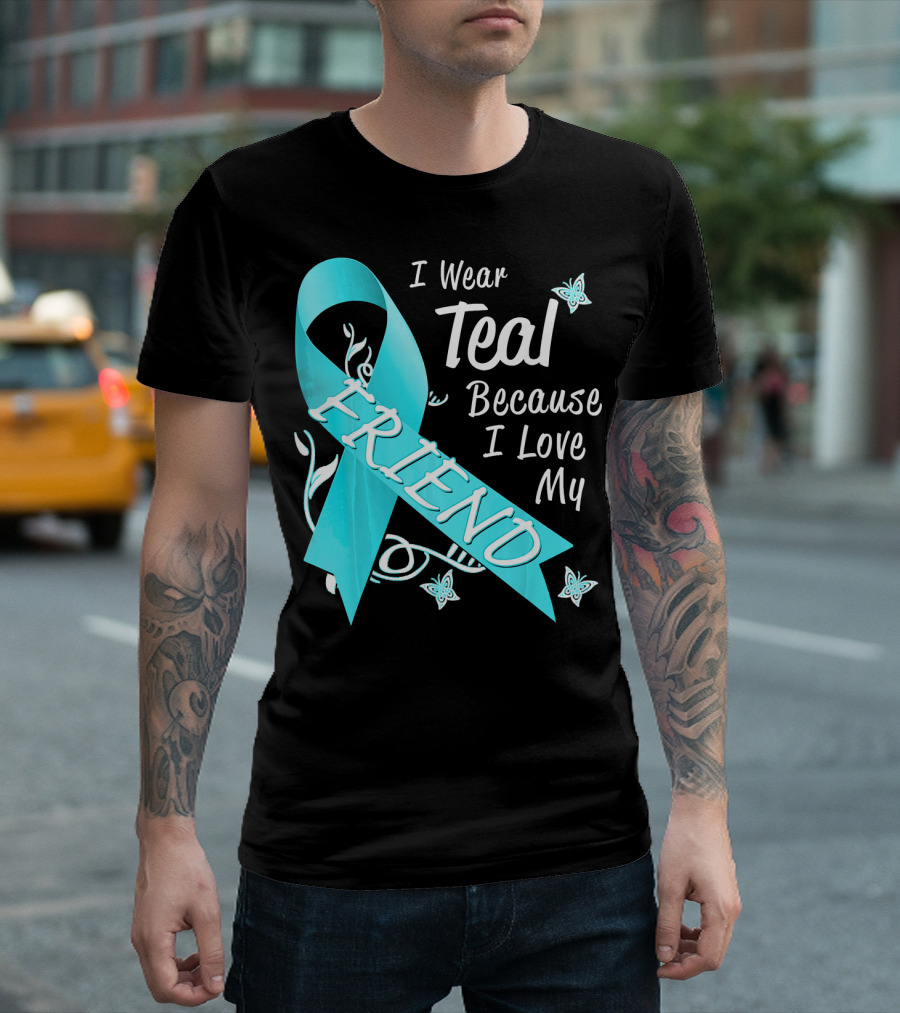 I Wear Teal Because I Love My Friend Ovarian Cancer Awareness T-Shirt
