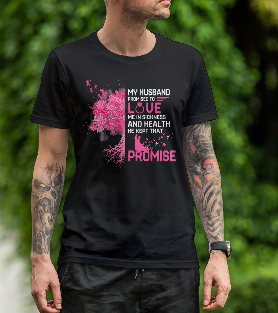My Husband Promised To Love Me In Sickness And Health He Kept That Promise Breast Cancer Awareness T-Shirt