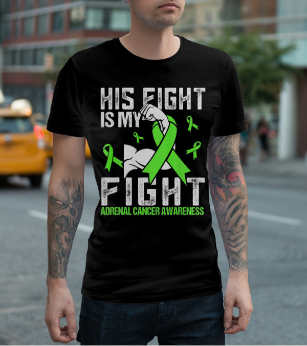 His Fight Is My Fight Adrenal Cancer Awareness Green Ribbons T-Shirt