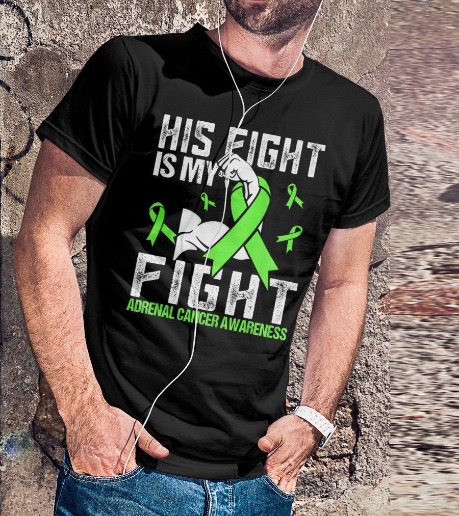 His Fight Is My Fight Adrenal Cancer Awareness Green Ribbons T-Shirt