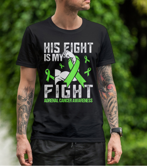 His Fight Is My Fight Adrenal Cancer Awareness Green Ribbons T-Shirt