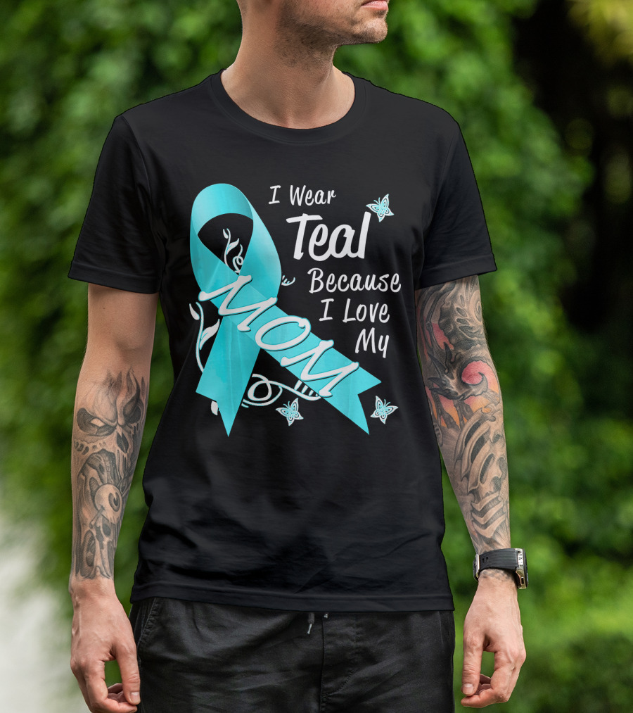 I Wear Teal Because I Love My Mom Ovarian Cancer Awareness T-Shirt
