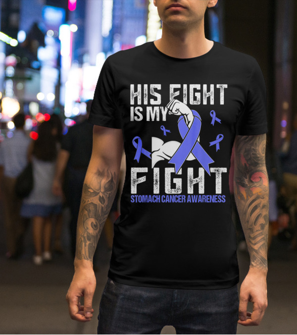 His Fight Is My Fight Stomach Cancer Awareness T-Shirt
