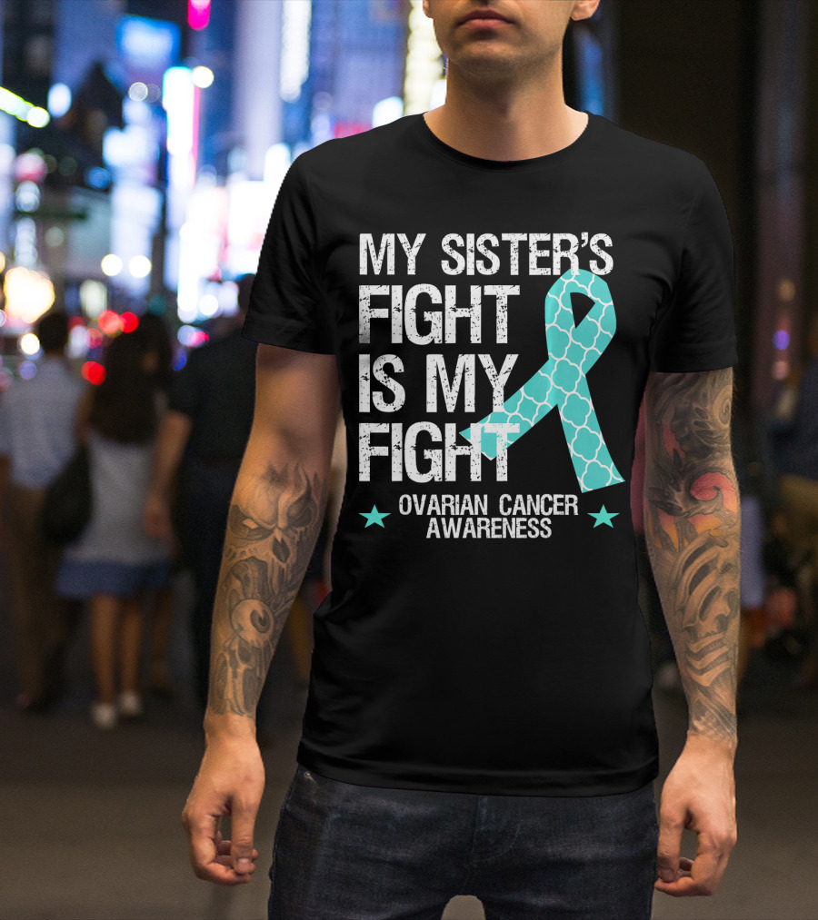 My Sister's Fight Is My Fight Ovarian Cancer Awareness T-Shirt