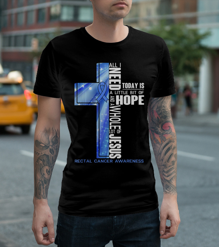 All I Need Today Is A Little Bit Of Hope And A Whole Lot Of Jesus Rectal Cancer Awareness T-Shirt