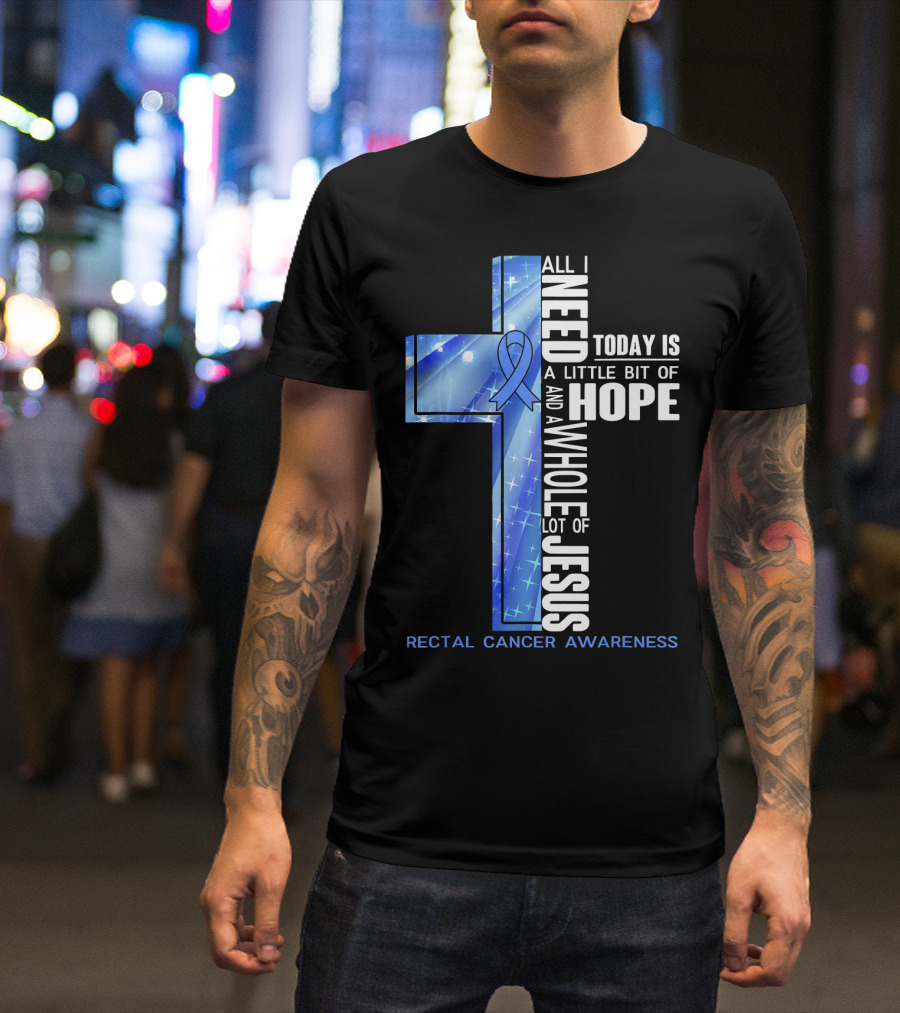 All I Need Today Is A Little Bit Of Hope And A Whole Lot Of Jesus Rectal Cancer Awareness T-Shirt