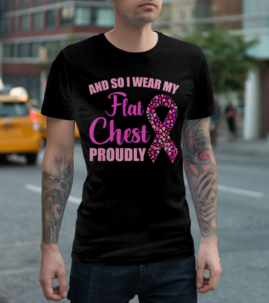 And So I Wear My Flat Chest Proudly Breast Cancer Awareness T-Shirt