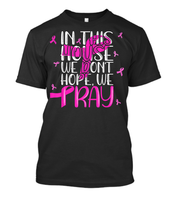 In This House We Don't Hope We Pray Breast Cancer Awareness T-Shirt