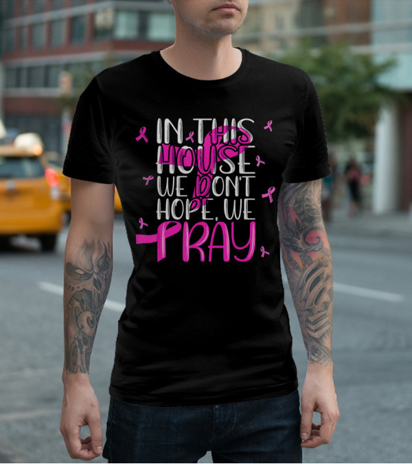 In This House We Don't Hope We Pray Breast Cancer Awareness T-Shirt