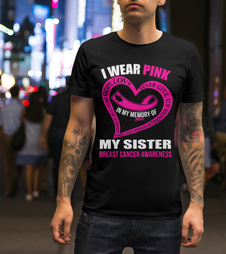 I WEAR PINK IN MY MEMORY OF MY SISTER BREAST CANCER AWARENESS HOPE LOVE FAITH CURE SUPPORT FAMILY FIGHT STRENGTH DETERMINATION NEVER GIVE UP T-Shirt