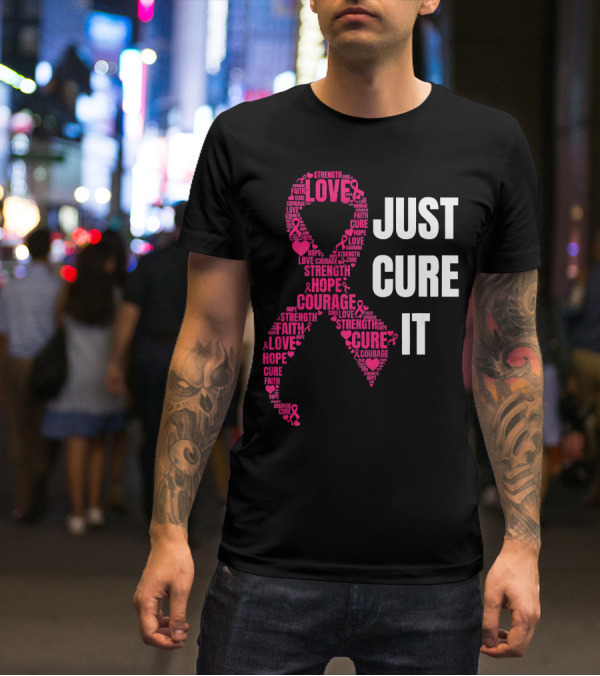 Just Cure It Pink Ribbon Love Hope Strength Courage Faith T-Shirt