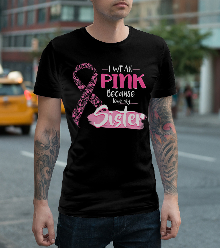 I Wear Pink Because I Love My Sister Breast Cancer Awareness T-Shirt