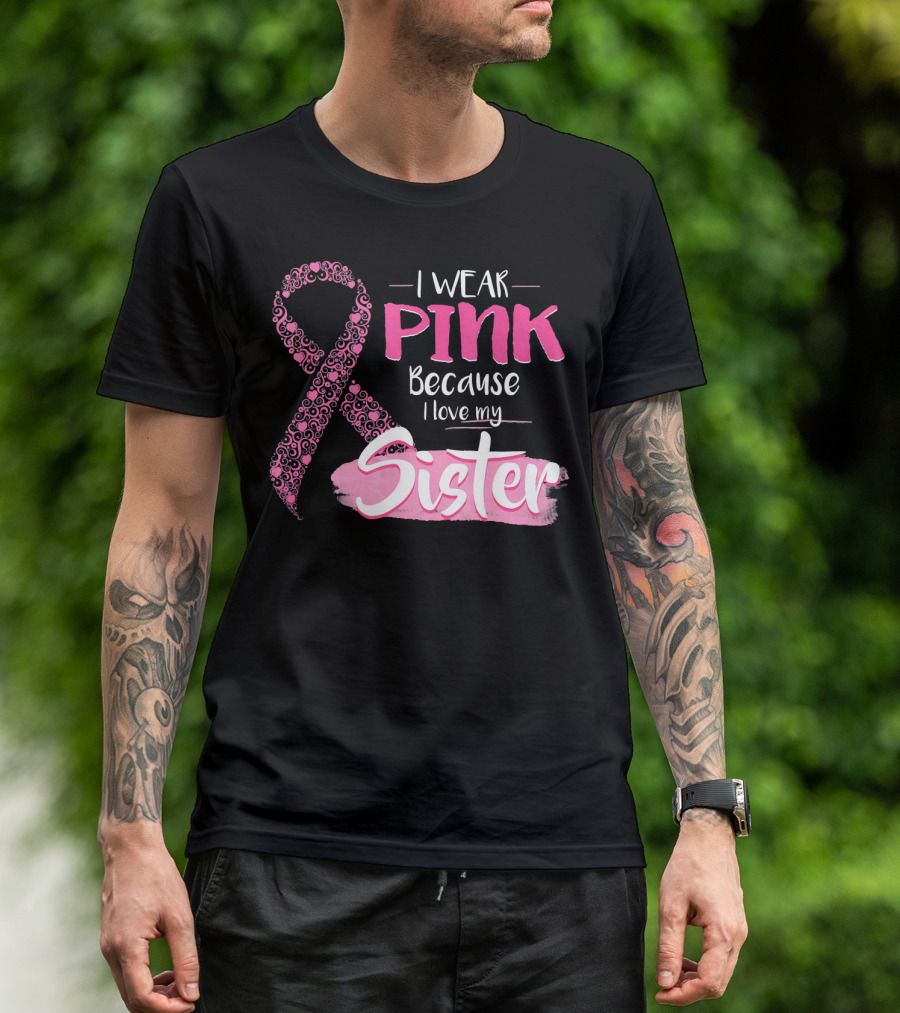 I Wear Pink Because I Love My Sister Breast Cancer Awareness T-Shirt