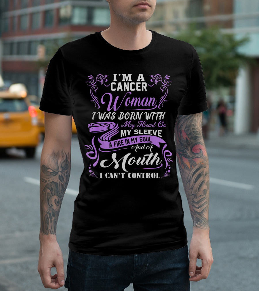I'M A Cancer Woman I Was Born With My Heart On My Sleeve A Fire In My Soul And A Mouth I Can't Control T-Shirt