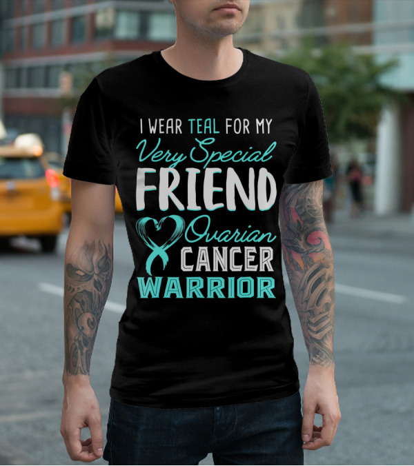 I Wear Teal For My Very Special Friend Ovarian Cancer Warrior T-Shirt