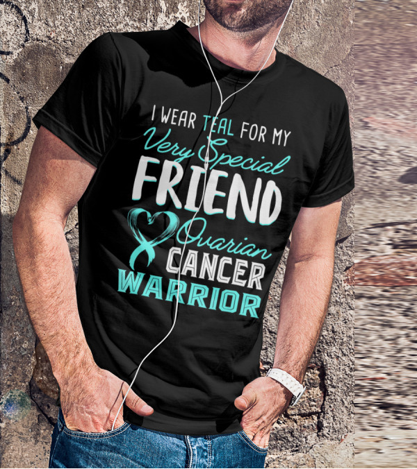 I Wear Teal For My Very Special Friend Ovarian Cancer Warrior T-Shirt