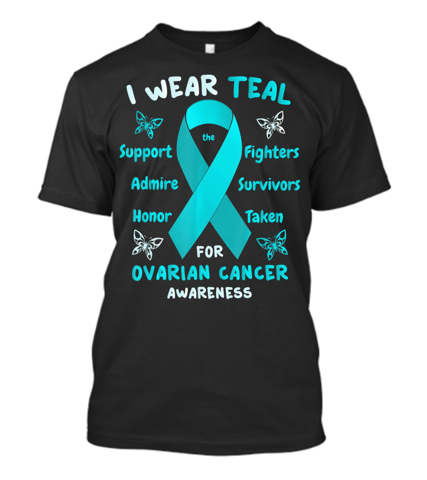 I Wear Teal Support Fighters Admire Survivors Honor Taken For Ovarian Cancer Awareness T-Shirt