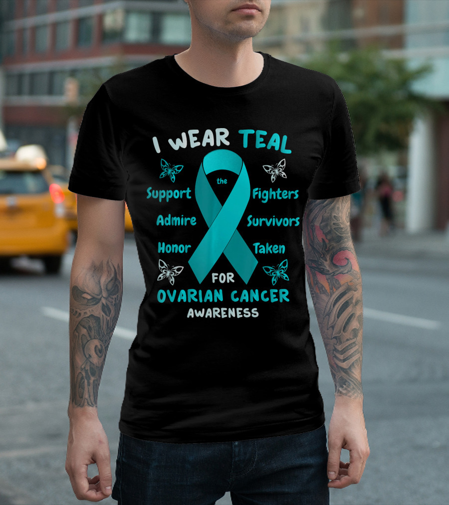 I Wear Teal Support Fighters Admire Survivors Honor Taken For Ovarian Cancer Awareness T-Shirt