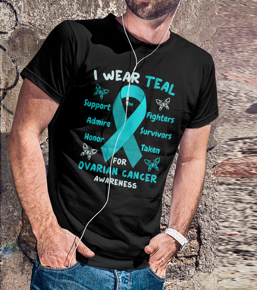 I Wear Teal Support Fighters Admire Survivors Honor Taken For Ovarian Cancer Awareness T-Shirt