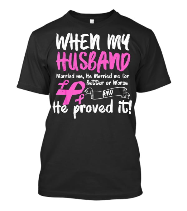 When My Husband Married Me He Married Me For Better Or Worse And He Proved It Breast Cancer Awareness Pink T-Shirt